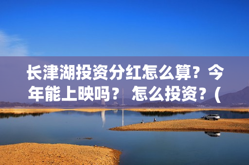 长津湖投资分红怎么算？今年能上映吗？ 怎么投资？(长津湖 分红)