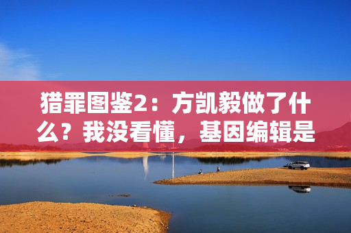 猎罪图鉴2：方凯毅做了什么？我没看懂，基因编辑是失败了吗？