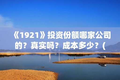 《1921》投资份额哪家公司的？真实吗？成本多少？(1921投资方是谁)