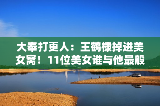 大奉打更人：王鹤棣掉进美女窝！11位美女谁与他最般配