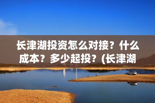 长津湖投资怎么对接？什么成本？多少起投？(长津湖投资方)