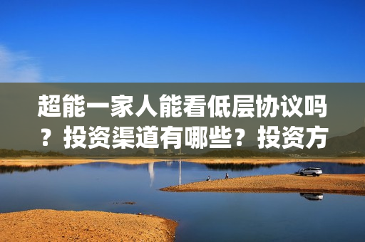 超能一家人能看低层协议吗？投资渠道有哪些？投资方有哪些？(超能一家人电影不是预告)