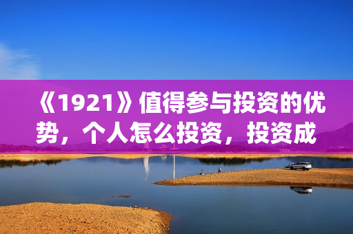 《1921》值得参与投资的优势，个人怎么投资，投资成本怎么计算？(1921什么题材)