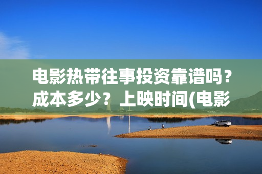 电影热带往事投资靠谱吗？成本多少？上映时间(电影热带往事剧情剖析)