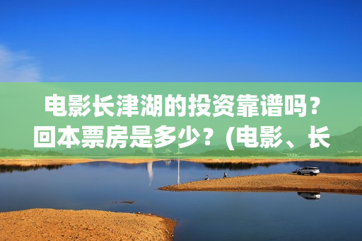 电影长津湖的投资靠谱吗？回本票房是多少？(电影、长津湖)