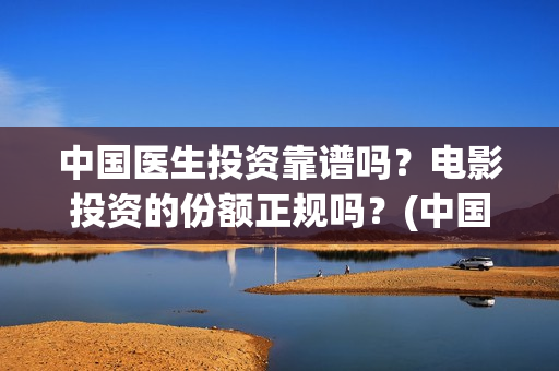 中国医生投资靠谱吗？电影投资的份额正规吗？(中国医生投资了多少钱)