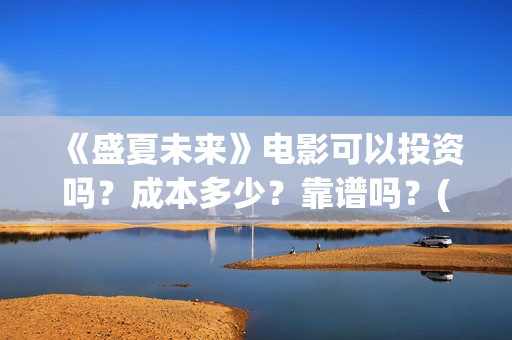 《盛夏未来》电影可以投资吗？成本多少？靠谱吗？(《盛夏未来》电影)