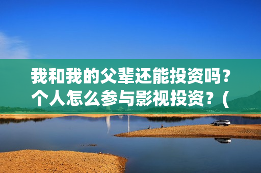 我和我的父辈还能投资吗？个人怎么参与影视投资？(我和我的父辈什么)