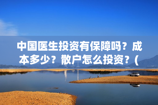 中国医生投资有保障吗？成本多少？散户怎么投资？(中国医生投资项目)