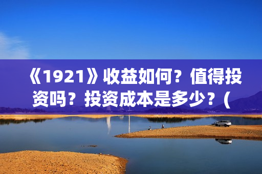 《1921》收益如何？值得投资吗？投资成本是多少？(《1921》百度百科)