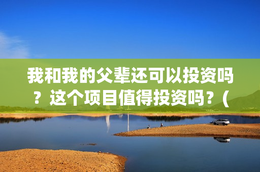 我和我的父辈还可以投资吗？这个项目值得投资吗？(我和我的父辈咋样?)