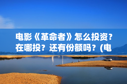 电影《革命者》怎么投资？在哪投？还有份额吗？(电影《革命者》歌曲)