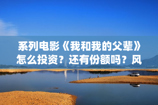 系列电影《我和我的父辈》怎么投资？还有份额吗？风险可控吗？(我和我的电影观后感)