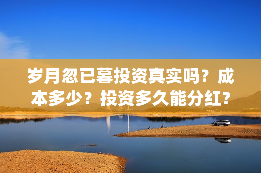 岁月忽已暮投资真实吗？成本多少？投资多久能分红？(《岁月忽已暮》)