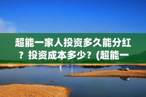 超能一家人投资多久能分红？投资成本多少？(超能一家人总投资)