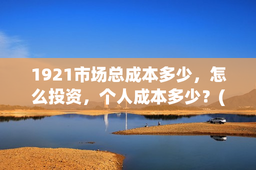 1921市场总成本多少，怎么投资，个人成本多少？(市场成本公式)