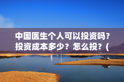 中国医生个人可以投资吗？投资成本多少？怎么投？(中国医生个人可以投资吗)