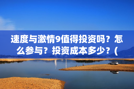 速度与激情9值得投资吗？怎么参与？投资成本多少？(速度与激情9 brain)