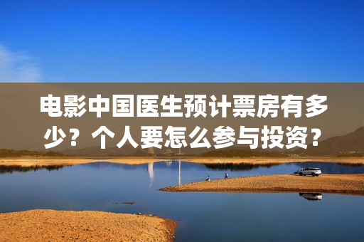电影中国医生预计票房有多少？个人要怎么参与投资？(播放电影中国医生)