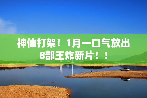 神仙打架!1月一口气放出8部王炸新片!! 神仙打架!1月一口气放出8部王炸新片!!