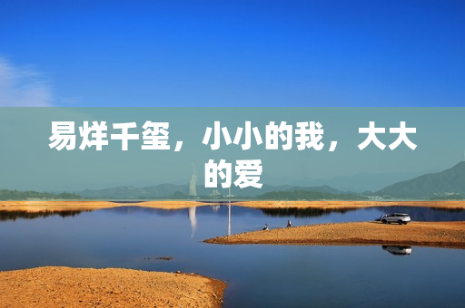 易烊千玺,小小的我,大大的爱 易烊千玺,小小的我,大大的爱