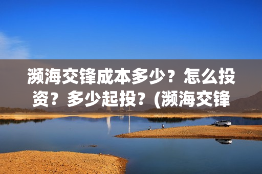 濒海交锋成本多少？怎么投资？多少起投？(濒海交锋能拿前三)