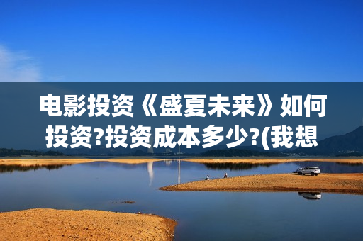 电影投资《盛夏未来》如何投资?投资成本多少?(我想看电影盛夏)