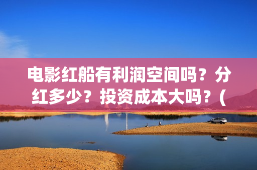 电影红船有利润空间吗？分红多少？投资成本大吗？(红船电影有哪些)