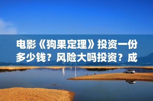 电影《狗果定理》投资一份多少钱？风险大吗投资？成本是多少的呢？(狗果定理电影项目真的假的?)