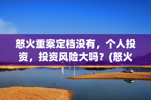 怒火重案定档没有，个人投资，投资风险大吗？(怒火重案下档时间)