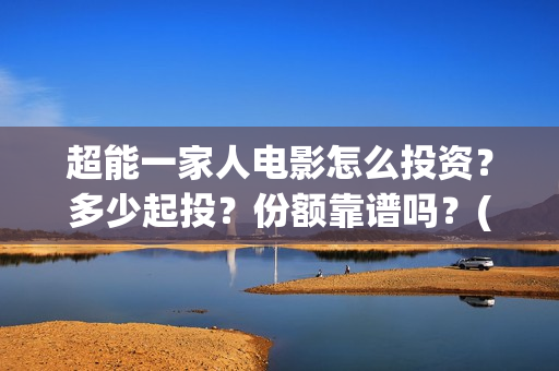 超能一家人电影怎么投资？多少起投？份额靠谱吗？(超能一家人电影免费高清)