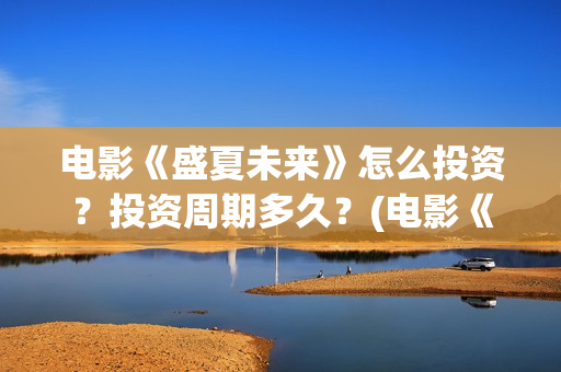 电影《盛夏未来》怎么投资？投资周期多久？(电影《盛夏未来》在线看)