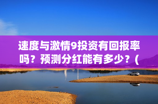 速度与激情9投资有回报率吗？预测分红能有多少？(速度与激情投资方)