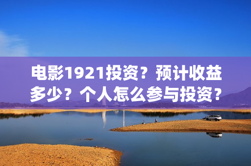 电影1921投资？预计收益多少？个人怎么参与投资？(1921电影投资项目)