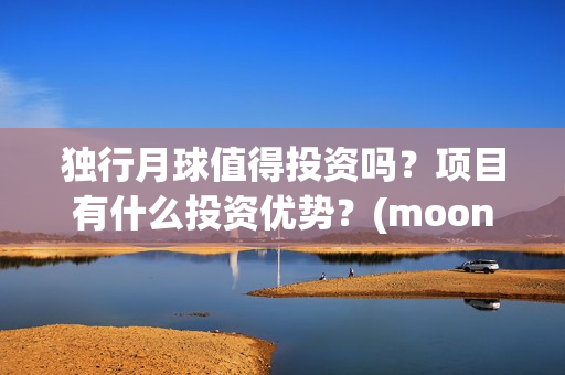 独行月球值得投资吗?项目有什么投资优势?(moonyou-独行月球) 独行月球值得投资吗?项目有什么投资优势?(moonyou-独行月球)