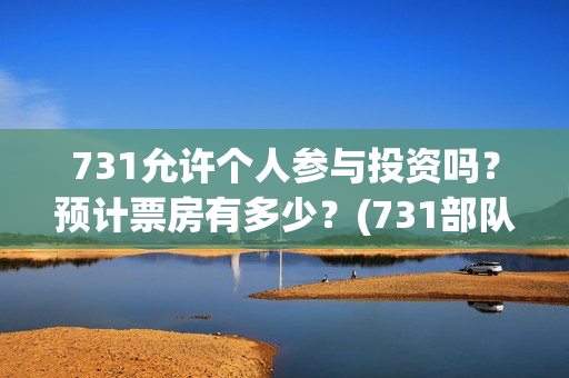 731允许个人参与投资吗？预计票房有多少？(731部队可以参观吗)