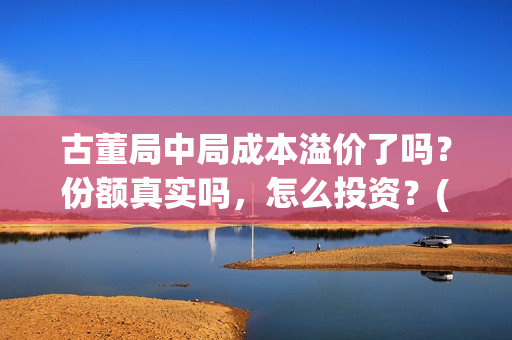 古董局中局成本溢价了吗？份额真实吗，怎么投资？(古董局中局啥意思)