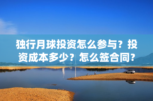 独行月球投资怎么参与？投资成本多少？怎么签合同？(独行月球百度百科)