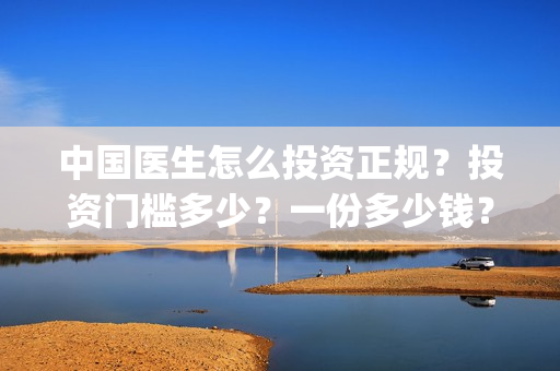 中国医生怎么投资正规？投资门槛多少？一份多少钱？(中国医生投屏观看)