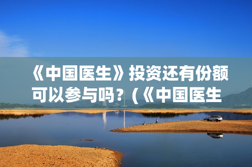 《中国医生》投资还有份额可以参与吗？(《中国医生》抢先)