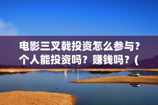 电影三叉戟投资怎么参与？个人能投资吗？赚钱吗？(电影《三叉戟》)