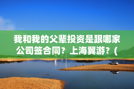 我和我的父辈投资是跟哪家公司签合同？上海翼游？(我和我的父辈最后宣布)