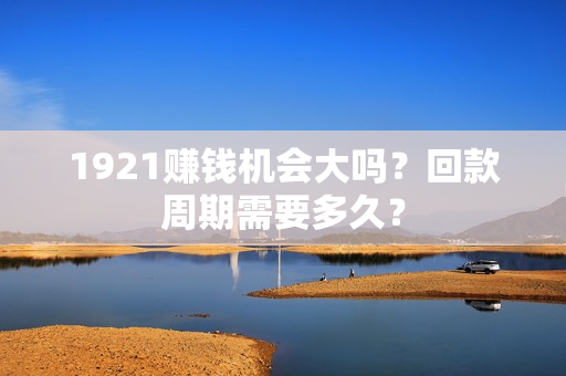 1921赚钱机会大吗？回款周期需要多久？
