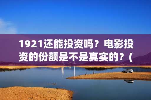 1921还能投资吗？电影投资的份额是不是真实的？(1921年还在打仗吗)