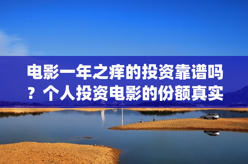电影一年之痒的投资靠谱吗？个人投资电影的份额真实吗？(一年之痒剧情)