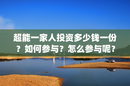 超能一家人投资多少钱一份？如何参与？怎么参与呢？(超能一家人电影投资项目)