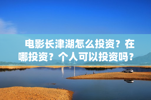    电影长津湖怎么投资？在哪投资？个人可以投资吗？(电影(长津湖))