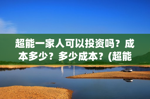 超能一家人可以投资吗？成本多少？多少成本？(超能一家人第12期)