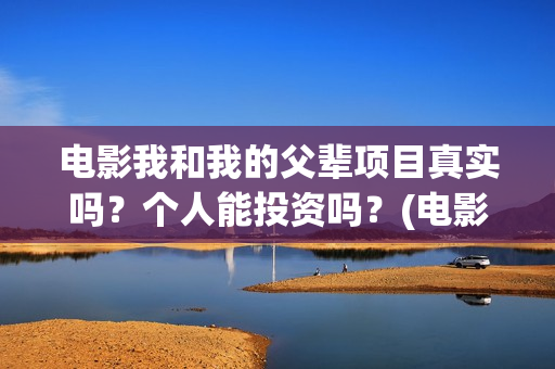 电影我和我的父辈项目真实吗？个人能投资吗？(电影我和我的父辈观后感)