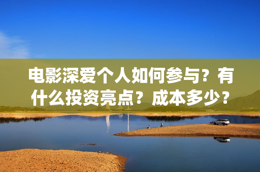 电影深爱个人如何参与？有什么投资亮点？成本多少？(播放电影深爱)